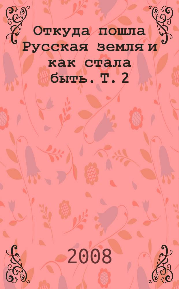 Откуда пошла Русская земля и как стала быть. Т. 2