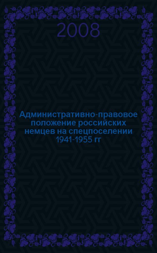 Административно-правовое положение российских немцев на спецпоселении 1941-1955 гг. : историко-правовое исследование