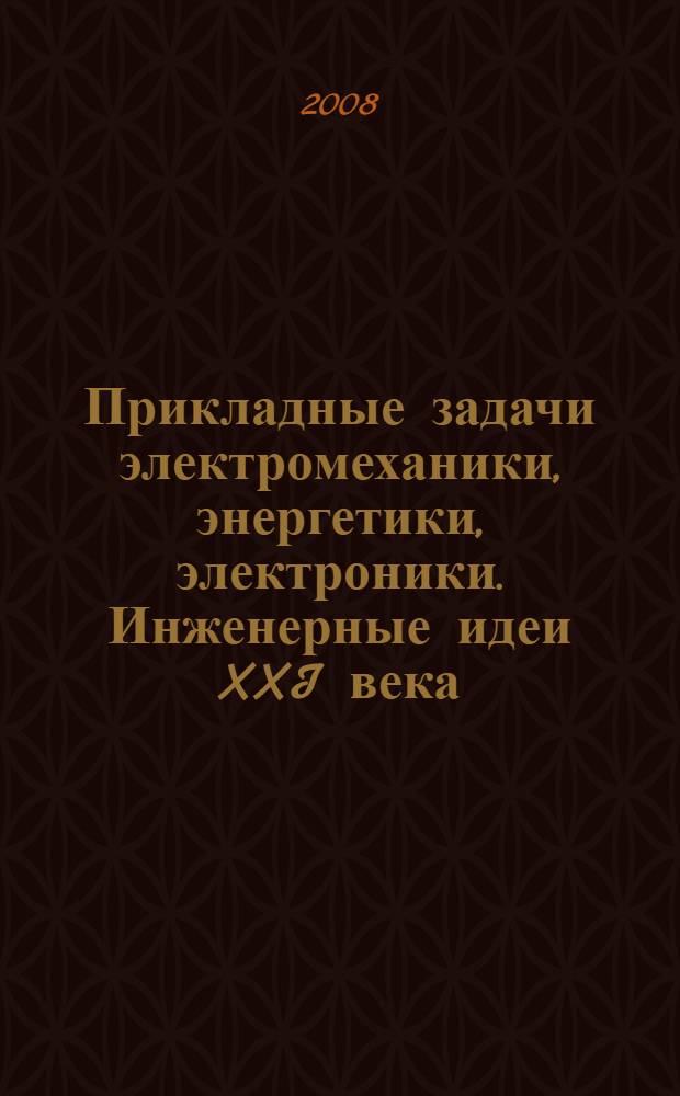 Прикладные задачи электромеханики, энергетики, электроники. Инженерные идеи XXI века : труды Всероссийской студенческой научно-технической конференции, (г. Воронеж, 20-21 мая 2008 г.)