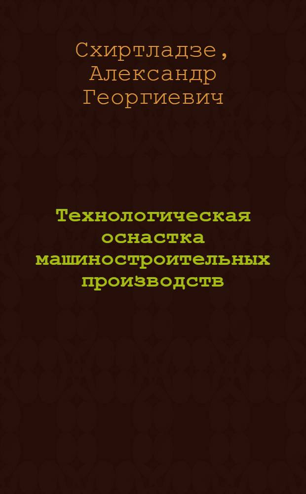 Технологическая оснастка машиностроительных производств : учебное пособие для студентов высших учебных заведений, обучающихся по направлению подготовки дипломированных специалистов "Конструкторско-технологическое обеспечение машиностроительных производств"