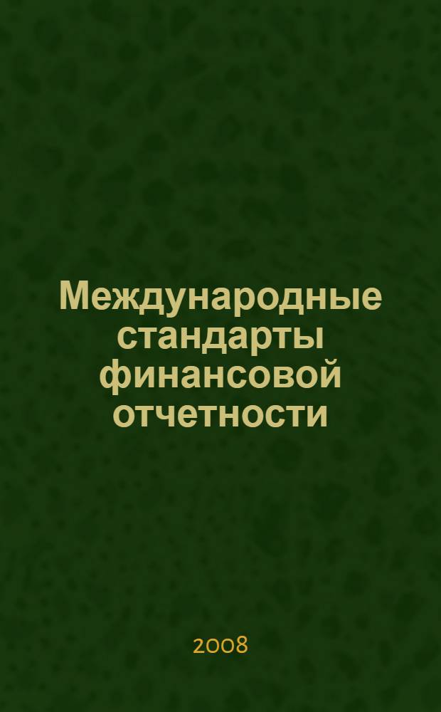 Международные стандарты финансовой отчетности : учебное пособие для студентов специальности 080502 - Экономика и управление на предприятии (по отраслям)