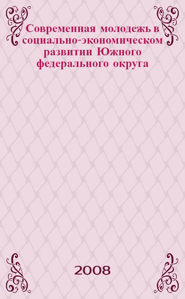 Современная молодежь в социально-экономическом развитии Южного федерального округа : сборник материалов межрегиональной студенческой научно-практической конференции (г. Белореченск 16 мая 2008 г.)
