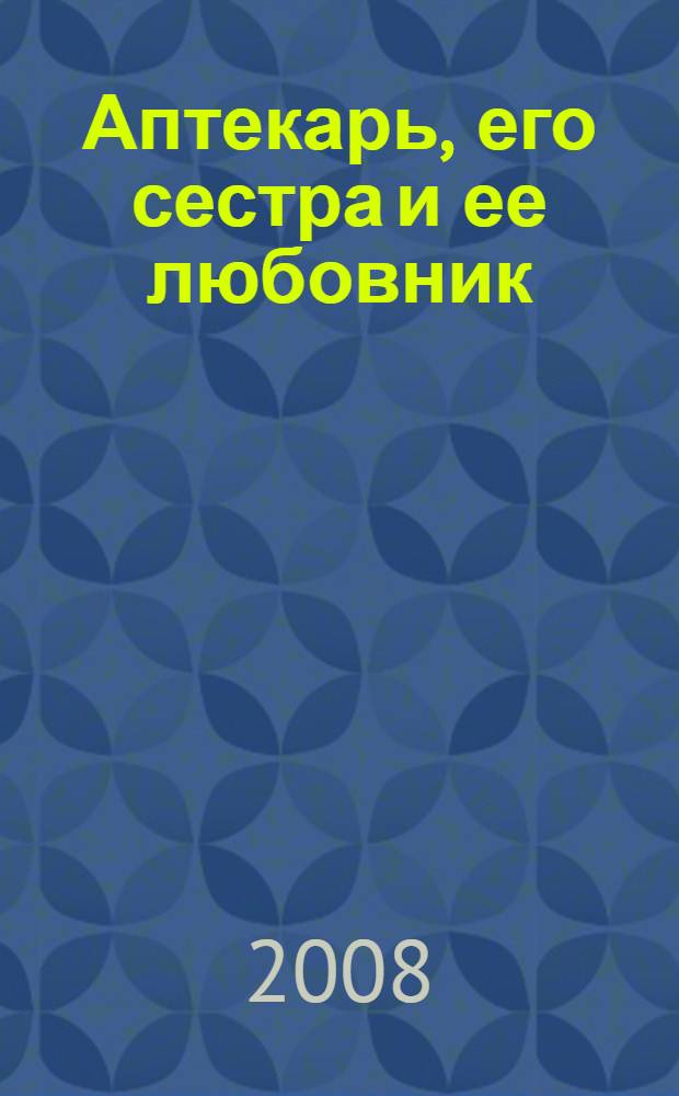 Аптекарь, его сестра и ее любовник : роман