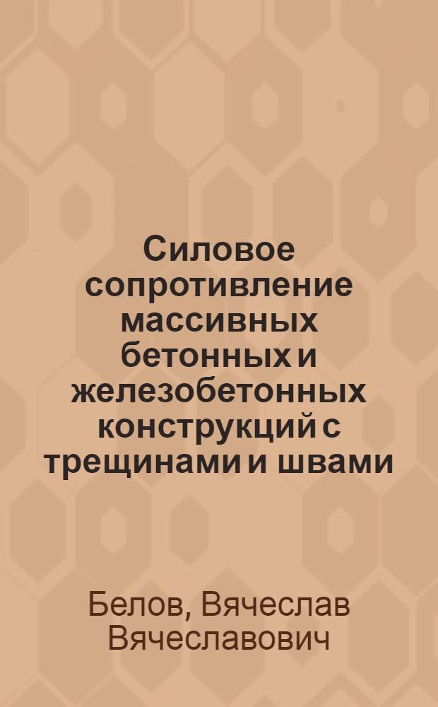 Силовое сопротивление массивных бетонных и железобетонных конструкций с трещинами и швами : автореферат диссертации на соискание ученой степени д.т.н. : специальность 05.23.07 : специальность 05.23.01