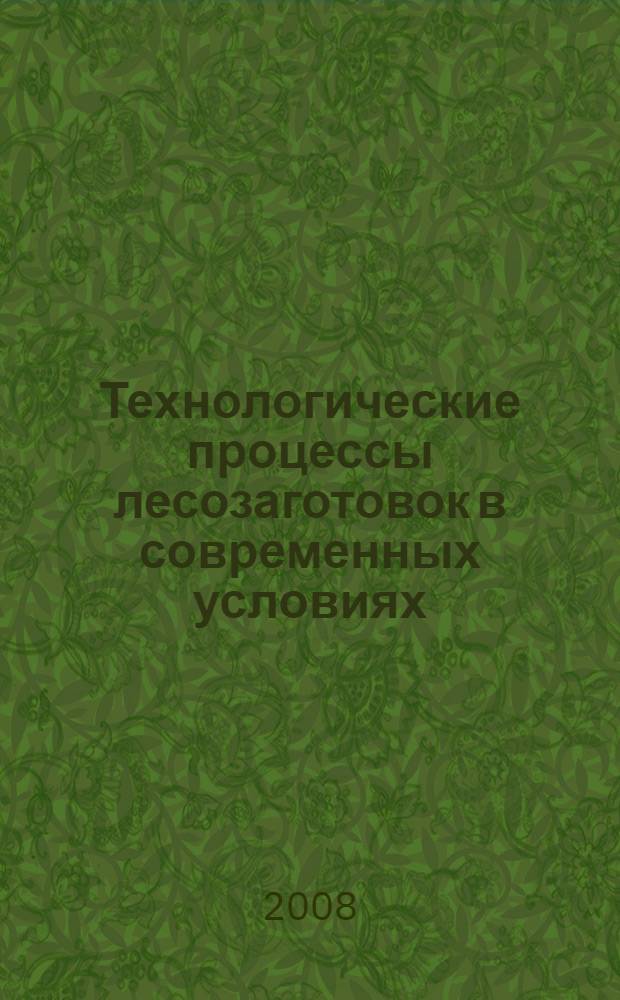 Технологические процессы лесозаготовок в современных условиях : учебное пособие для студентов вузов, обучающихся по направлению подготовки дипломированного специалиста 250400 "Технология и оборудование лесозаготовок и деревообработки" по специальности 250401 "Лесоинженерное дело"