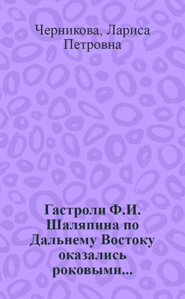 Гастроли Ф.И. Шаляпина по Дальнему Востоку оказались роковыми... : по материалам периодической печати в г. Шанхае