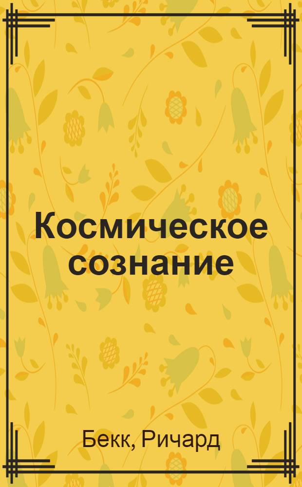 Космическое сознание = Сosmic consciousness : исследование эволюции человеческого разума : перевод с французского