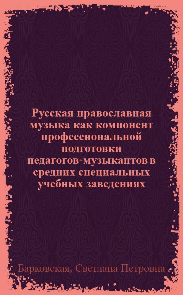 Русская православная музыка как компонент профессиональной подготовки педагогов-музыкантов в средних специальных учебных заведениях : автореферат диссертации на соискание ученой степени к.п.н. : специальность 13.00.02