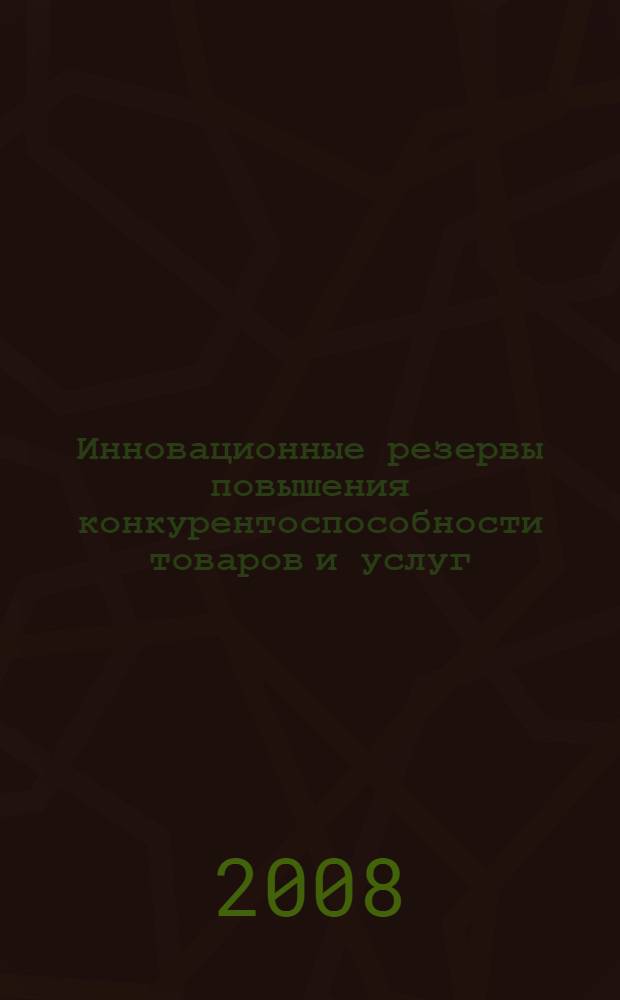 Инновационные резервы повышения конкурентоспособности товаров и услуг : материалы региональной научно-практической конференции (28 марта 2008 года)