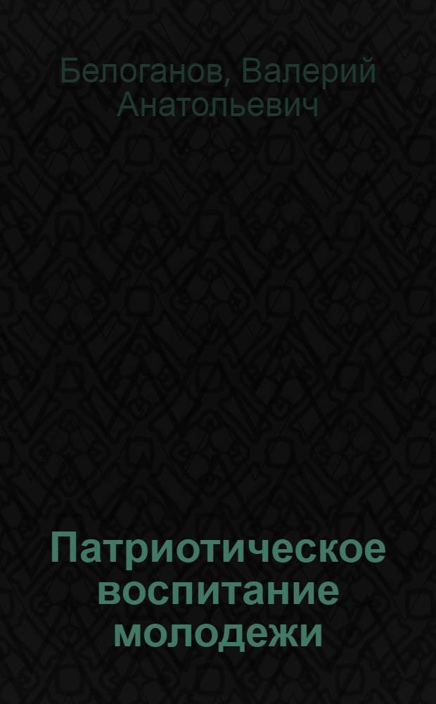 Патриотическое воспитание молодежи (концепция, технология военно-патриотического воспитания, организационно-методические основы) : учебное пособие