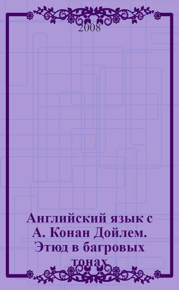 Английский язык с А. Конан Дойлем. Этюд в багровых тонах : пособие
