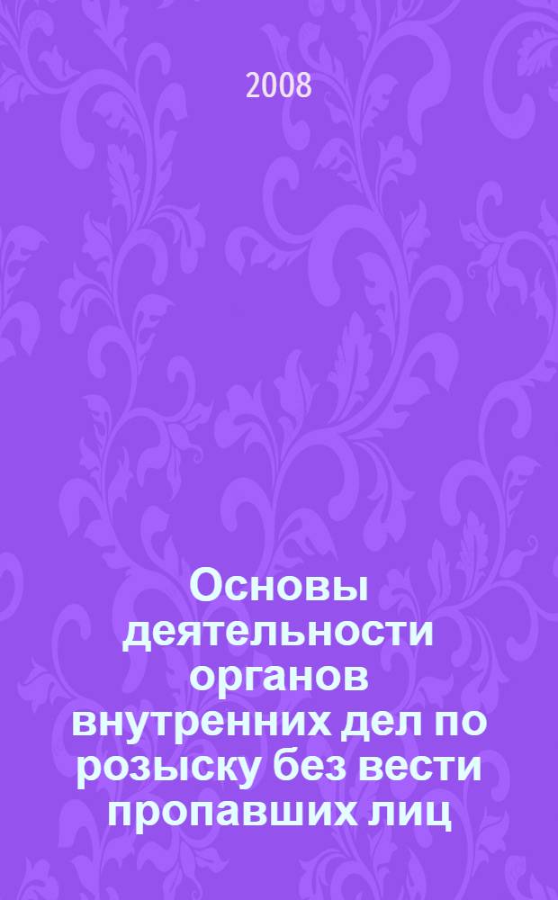 Основы деятельности органов внутренних дел по розыску без вести пропавших лиц : учебно-методическое пособие