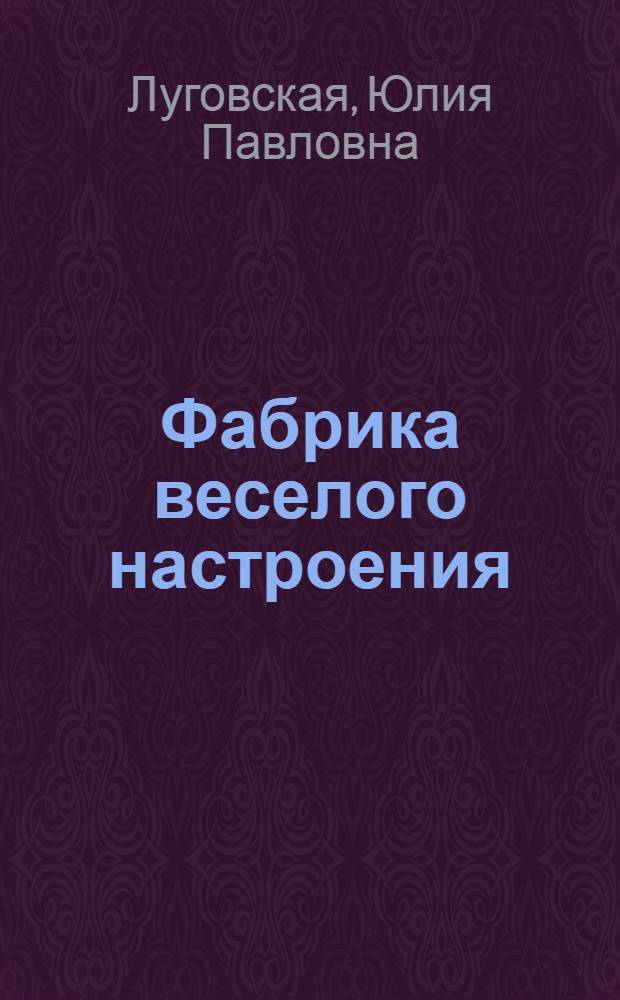 Фабрика веселого настроения : каталог лучших праздничных сценариев для вашей компании