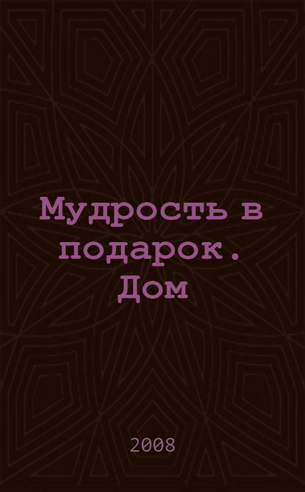 Мудрость в подарок. Дом : коллекция пословиц и поговорок