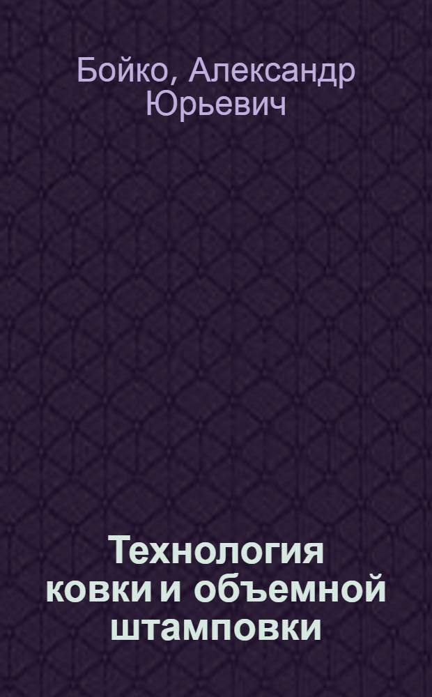 Технология ковки и объемной штамповки : учебное пособие