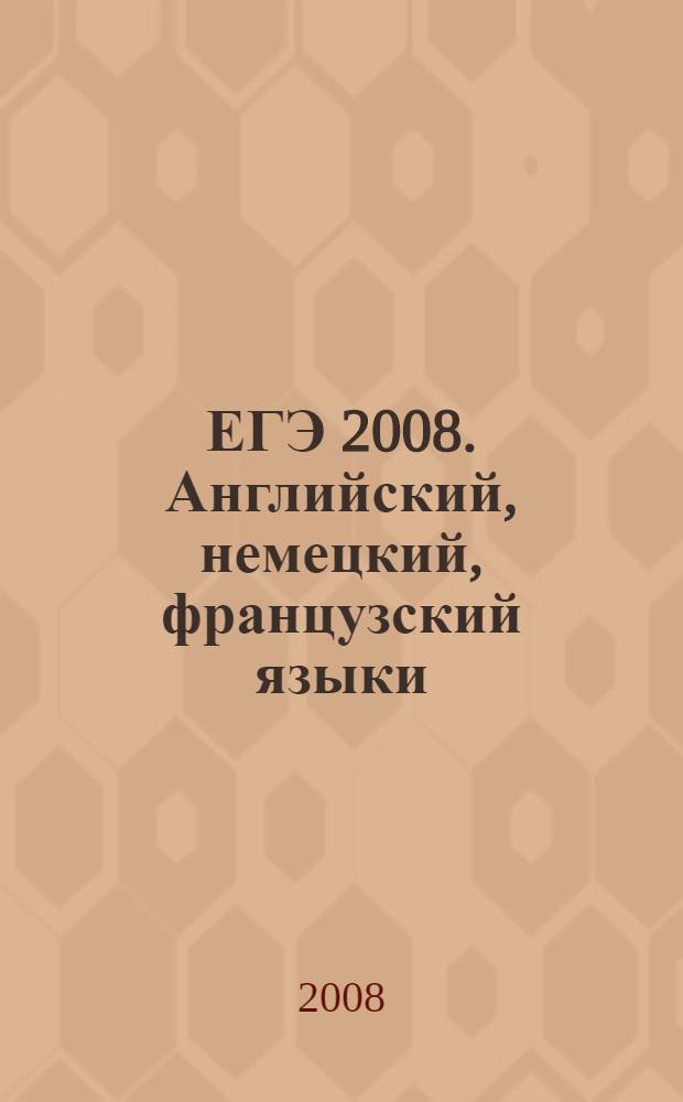 ЕГЭ 2008. Английский, немецкий, французский языки: сб. экзаменац. заданий