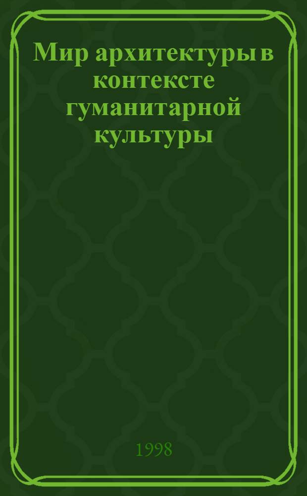 Мир архитектуры в контексте гуманитарной культуры (архитектурная герменевтика) : автореферат диссертации на соискание ученой степени д.культуролог.н. : специальность 24.00.01