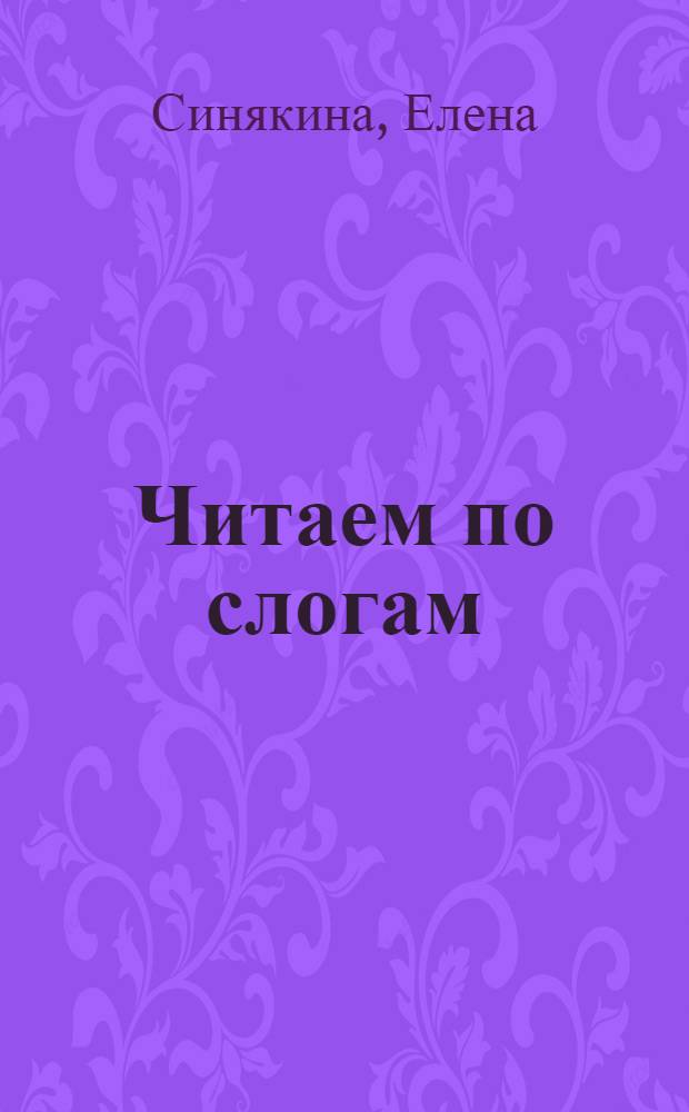 Читаем по слогам : с комментариями для родителей : Игра! Наклейки! Веселые задания! : для изучения детьми от пяти лет и старше при помощи родителей