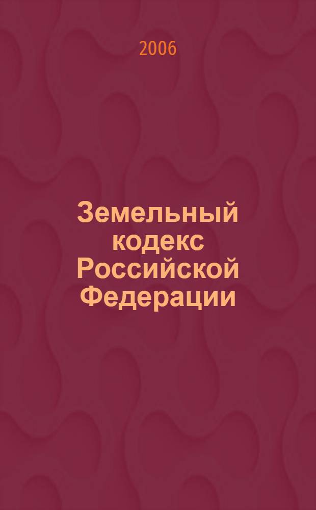 Земельный кодекс Российской Федерации : с изменениями и дополнениями на 1 декабря 2006 года : принят Государственной Думой 28 сентября 2001 года : одобрен Советом Федерации 10 октября 2001 года