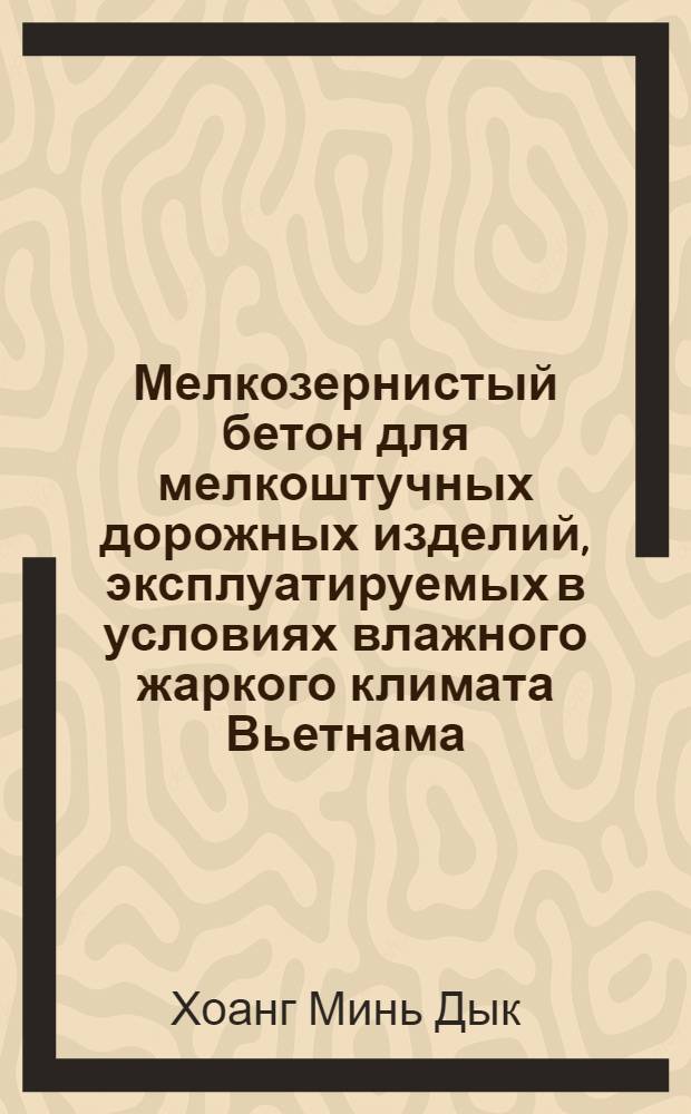 Мелкозернистый бетон для мелкоштучных дорожных изделий, эксплуатируемых в условиях влажного жаркого климата Вьетнама : автореферат диссертации на соискание ученой степени к.т.н. : специальность 05.23.05