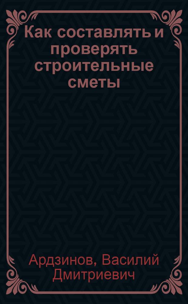 Как составлять и проверять строительные сметы : сметно-нормативная база, примеры составления смет, проверка и анализ сметных расчетов, требования, замечания, рекомендации