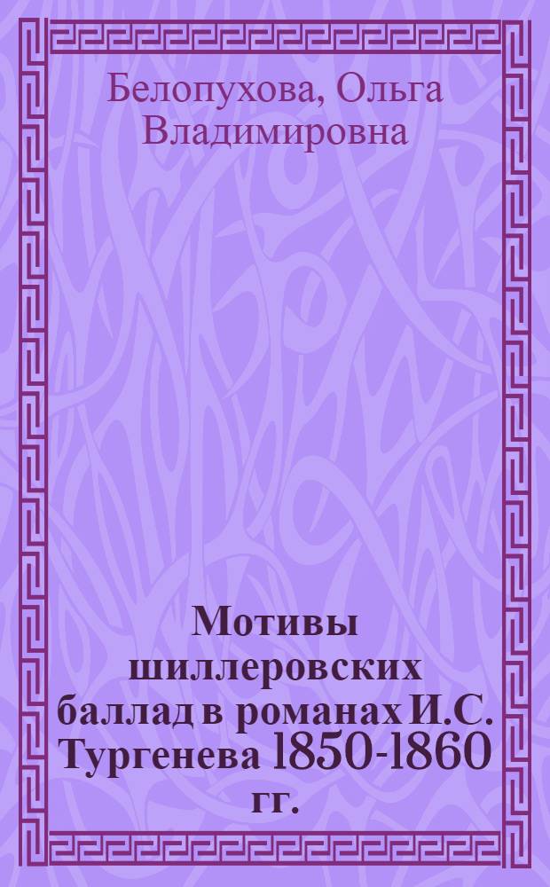 Мотивы шиллеровских баллад в романах И.С. Тургенева 1850-1860 гг. : автореферат диссертации на соискание ученой степени к.филол.н. : специальность 10.01.01