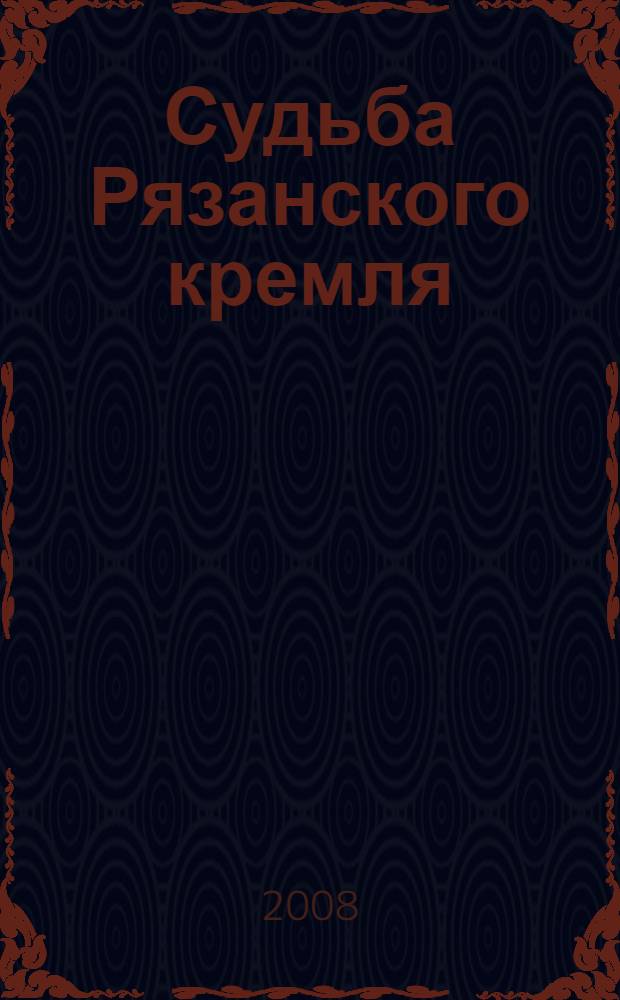 Судьба Рязанского кремля: музей-заповедник или административно-духовный центр епархии?. Вып. 4
