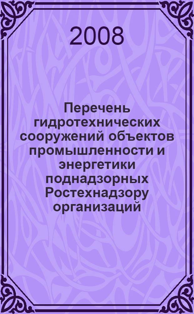 Перечень гидротехнических сооружений объектов промышленности и энергетики поднадзорных Ростехнадзору организаций: сборник документов