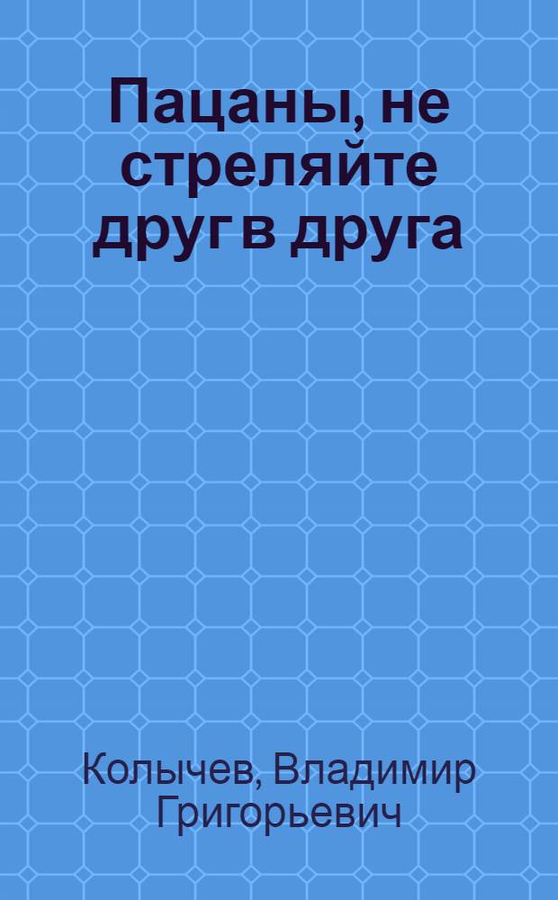 Пацаны, не стреляйте друг в друга : роман