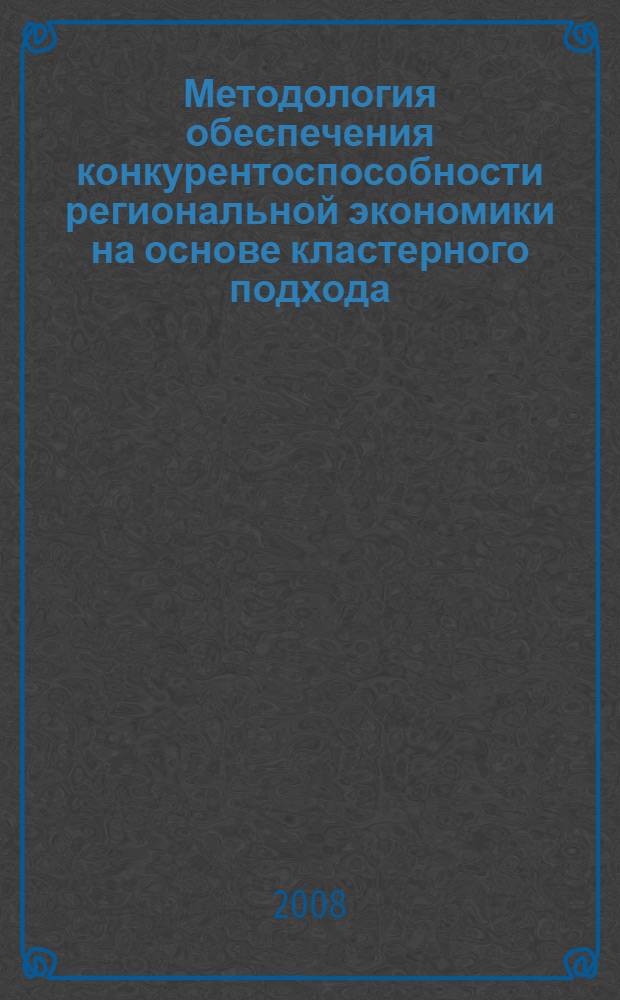 Методология обеспечения конкурентоспособности региональной экономики на основе кластерного подхода