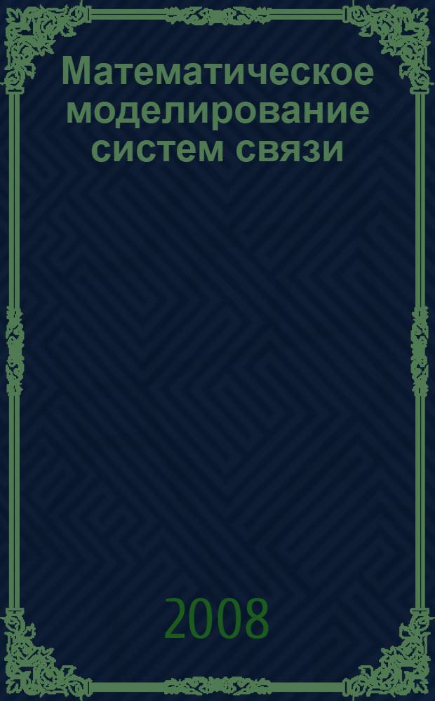 Математическое моделирование систем связи : учебное пособие по дисциплине "Математическое моделирование каналов и систем телекоммуникаций" для студентов специальностей 21040665 "Сети связи и системы коммутации" и 21040465 "Многоканальные телекоммуникационные системы"