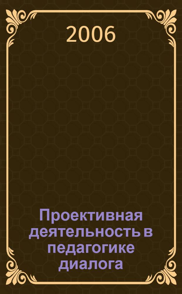 Проективная деятельность в педагогике диалога : учебное пособие для студентов первого года обучения