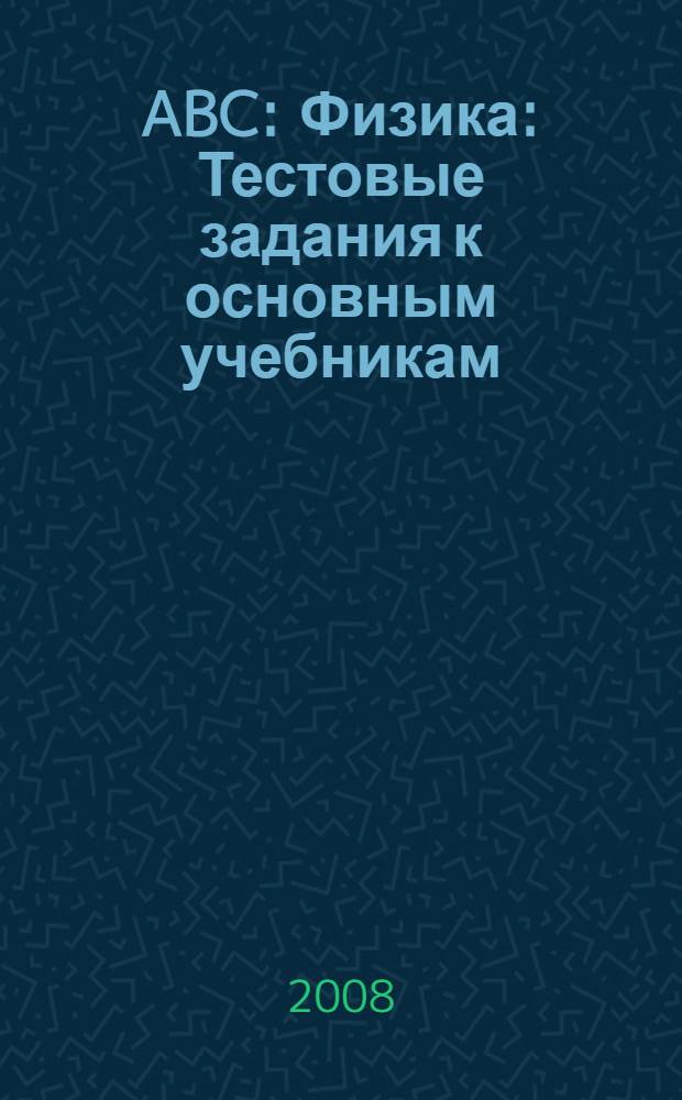 ABC: Физика: Тестовые задания к основным учебникам: 11 класс: Рабочая тетрадь