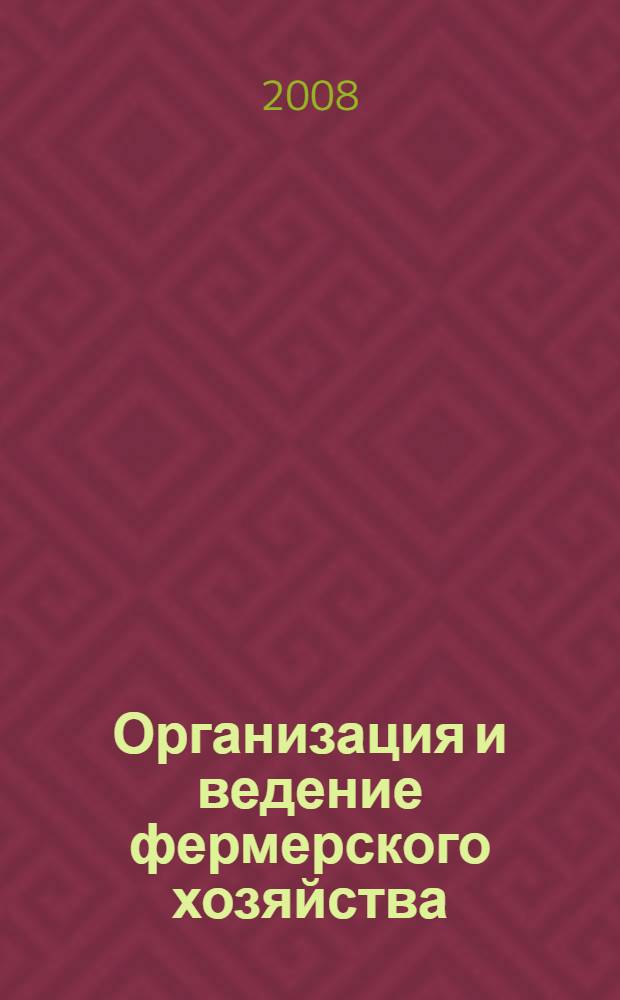 Организация и ведение фермерского хозяйства : учебно-практическое пособие для студентов вузов и слушателей образовательных учреждений дополнительного профессионального образования системы Минсельхоза РФ