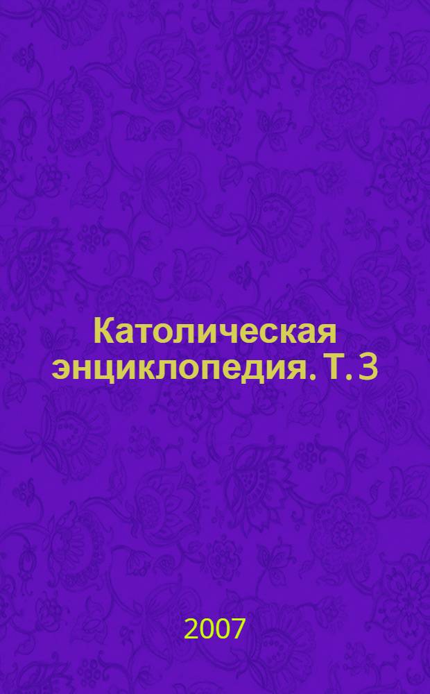 Католическая энциклопедия. Т. 3 : М - П