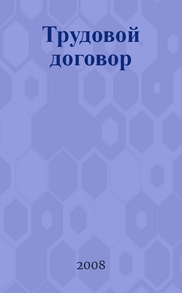 Трудовой договор : справочник для работника, работодателя и кадровой службы