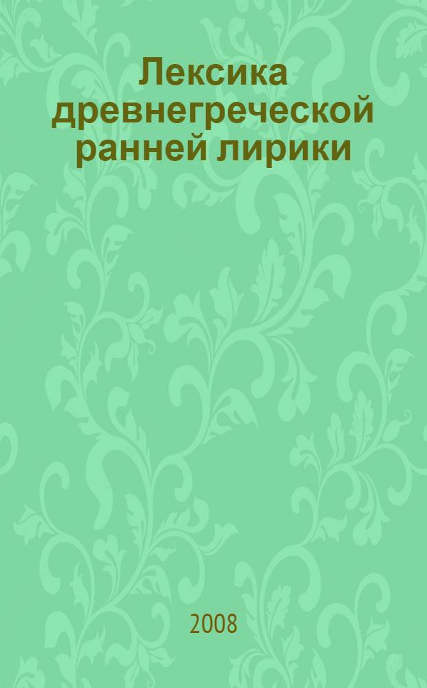 Лексика древнегреческой ранней лирики (VII - V вв. до н.э.). Т. 1 : Именная лексика