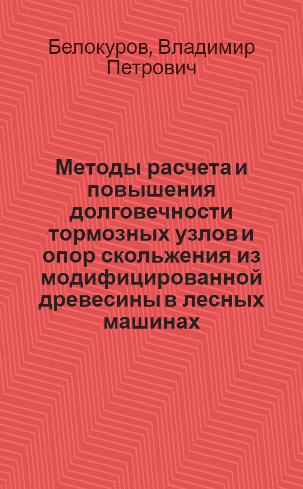 Методы расчета и повышения долговечности тормозных узлов и опор скольжения из модифицированной древесины в лесных машинах : автореферат диссертации на соискание ученой степени д.т.н. : специальность 05.21.01 : специальность 05.21.05