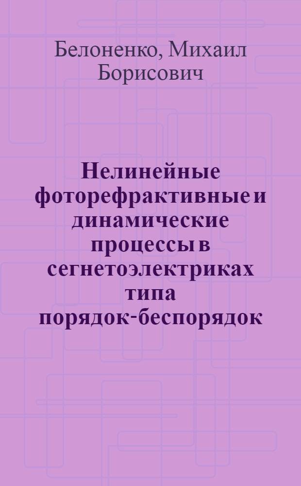 Нелинейные фоторефрактивные и динамические процессы в сегнетоэлектриках типа порядок-беспорядок : автореферат диссертации на соискание ученой степени д.ф.-м.н. : специальность 01.04.05 : специальность 01.04.10