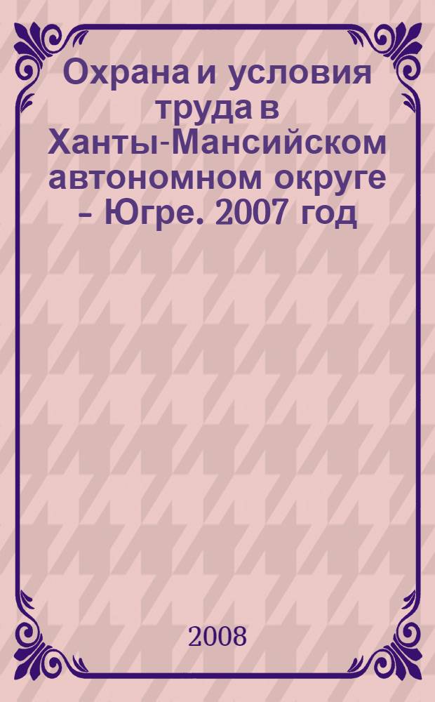 Охрана и условия труда в Ханты-Мансийском автономном округе - Югре. 2007 год