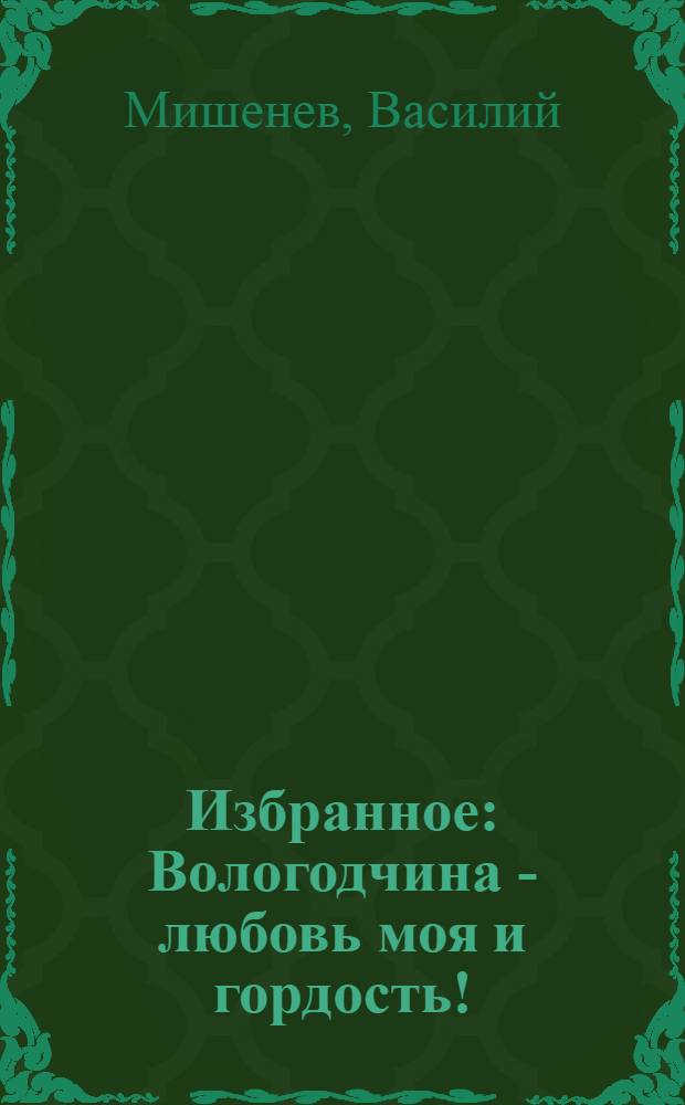 Избранное : Вологодчина - любовь моя и гордость! : стихи