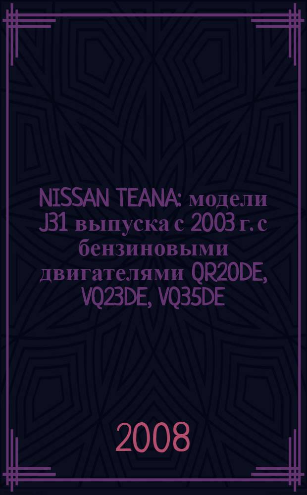NISSAN TEANA : модели J31 выпуска с 2003 г. с бензиновыми двигателями QR20DE, VQ23DE, VQ35DE : руководство по экслуатации, устройство, техническое обслуживание, ремонт
