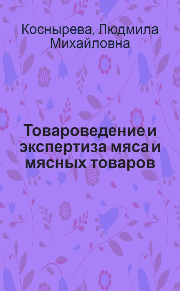Товароведение и экспертиза мяса и мясных товаров : учебник : для студентов высших учебных заведений, обучающихся по специальности "Товароведение и экспертиза товаров"
