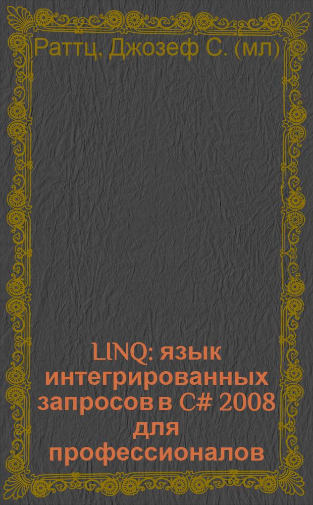 LINQ : язык интегрированных запросов в C# 2008 для профессионалов : учебное и справочное пособие для разработчиков .NET-приложений