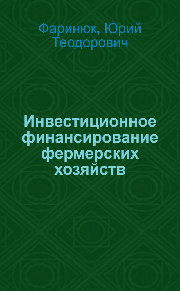 Инвестиционное финансирование фермерских хозяйств : учебное пособие для студентов вузов и слушателей образовательных учреждений дополнительного профессионального образования системы Минсельхоза РФ