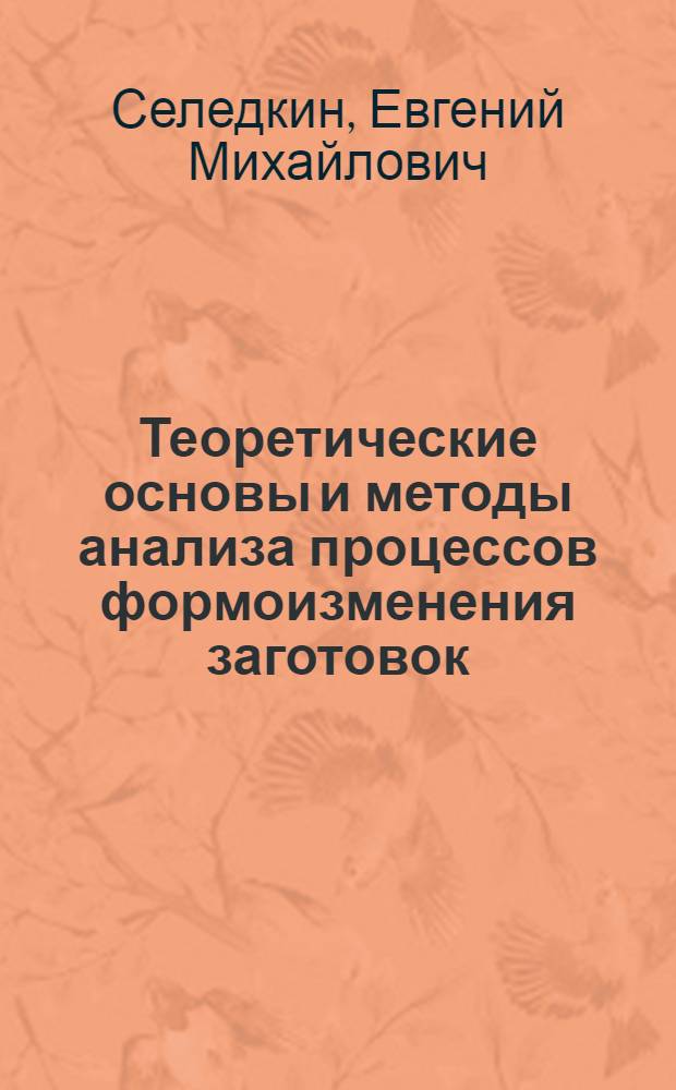 Теоретические основы и методы анализа процессов формоизменения заготовок : автореферат диссертации на соискание ученой степени д.т.н. : специальность 05.03.05