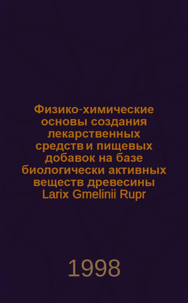 Физико-химические основы создания лекарственных средств и пищевых добавок на базе биологически активных веществ древесины Lariх Gmelinii Rupr. (Rupr.) и Lariх Sibirica Ledeb : автореферат диссертации на соискание ученой степени д.фарм.н. : специальность 15.00.02