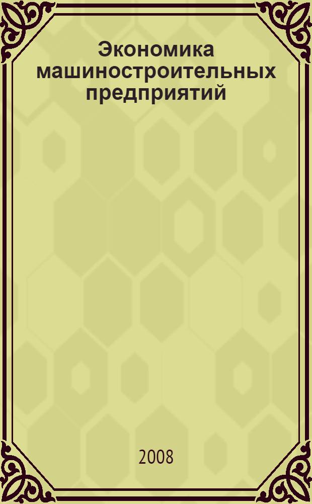 Экономика машиностроительных предприятий : учебное пособие для студентов высших учебных заведений по специальности "Экономика и управление на предприятии машиностроения"