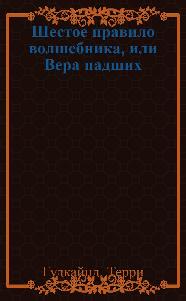 Шестое правило волшебника, или Вера падших : роман : в 2 кн.