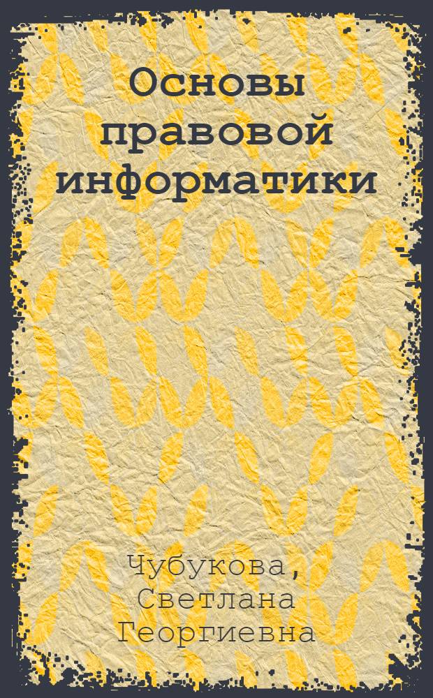 Основы правовой информатики : (юридические и математические вопросы информатики) : учебное пособие : для студентов юридических и иных высших учебных заведений